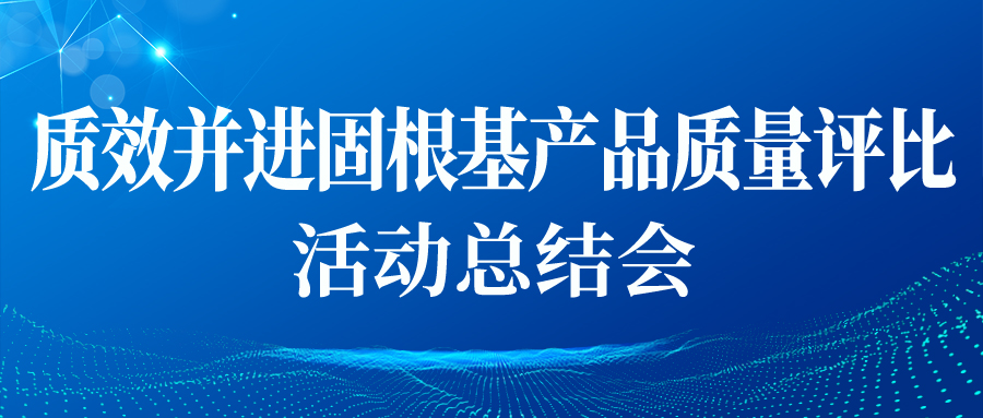 &ldquo;質(zhì)效并進(jìn)固根基產(chǎn)品質(zhì)量評(píng)比&rdquo;活動(dòng)總結(jié)會(huì)順利開展